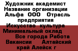 Художник-академист › Название организации ­ Альфа, ООО › Отрасль предприятия ­ Искусство, культура › Минимальный оклад ­ 30 000 - Все города Работа » Вакансии   . Алтайский край,Алейск г.